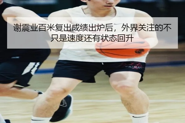谢震业百米复出成绩出炉后，外界关注的不只是速度还有状态回升