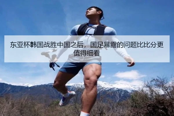 东亚杯韩国战胜中国之后，国足暴露的问题比比分更值得细看 | weilaitiyu